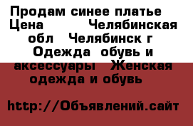 Продам синее платье  › Цена ­ 300 - Челябинская обл., Челябинск г. Одежда, обувь и аксессуары » Женская одежда и обувь   